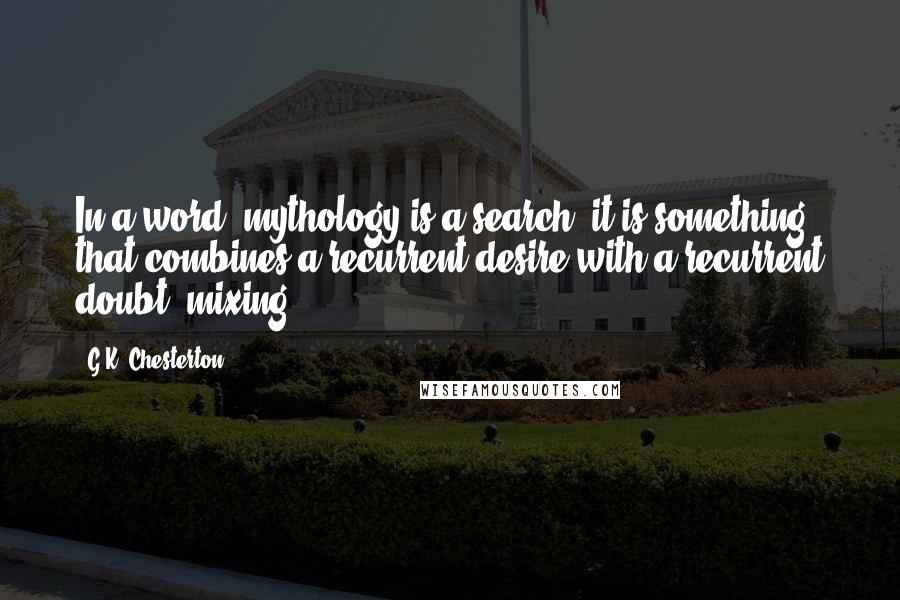 G.K. Chesterton Quotes: In a word, mythology is a search; it is something that combines a recurrent desire with a recurrent doubt, mixing