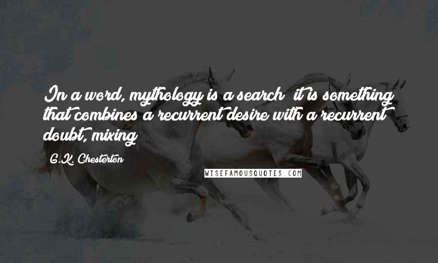 G.K. Chesterton Quotes: In a word, mythology is a search; it is something that combines a recurrent desire with a recurrent doubt, mixing