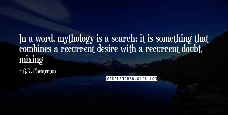 G.K. Chesterton Quotes: In a word, mythology is a search; it is something that combines a recurrent desire with a recurrent doubt, mixing