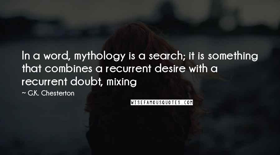 G.K. Chesterton Quotes: In a word, mythology is a search; it is something that combines a recurrent desire with a recurrent doubt, mixing