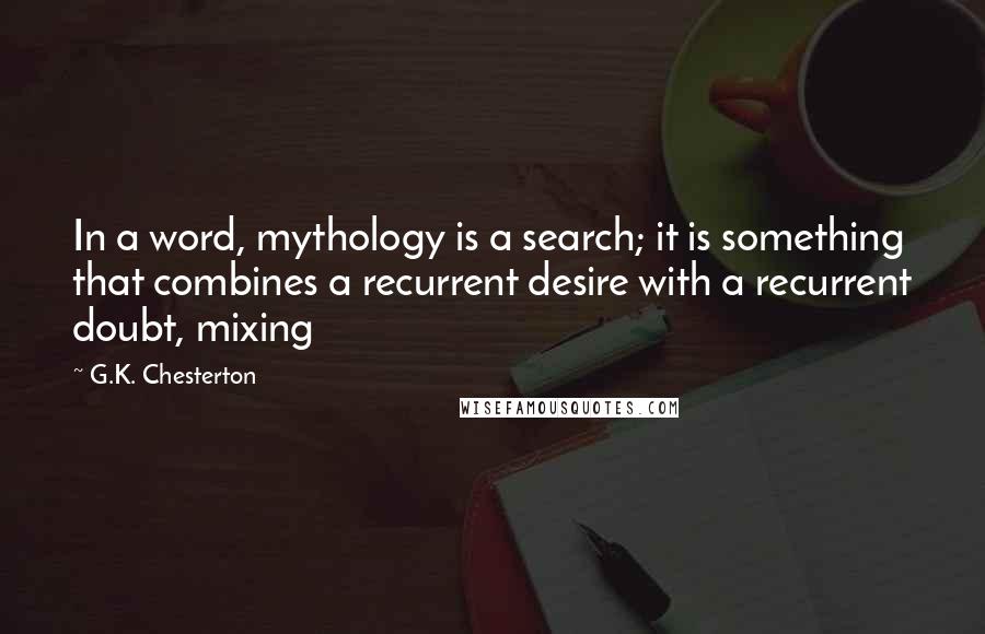 G.K. Chesterton Quotes: In a word, mythology is a search; it is something that combines a recurrent desire with a recurrent doubt, mixing