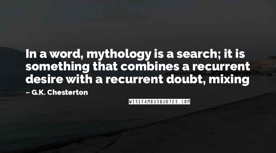 G.K. Chesterton Quotes: In a word, mythology is a search; it is something that combines a recurrent desire with a recurrent doubt, mixing