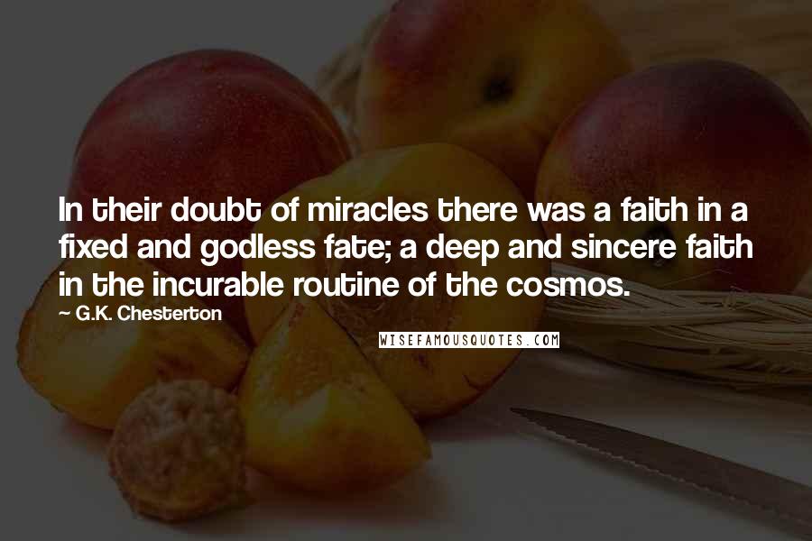 G.K. Chesterton Quotes: In their doubt of miracles there was a faith in a fixed and godless fate; a deep and sincere faith in the incurable routine of the cosmos.