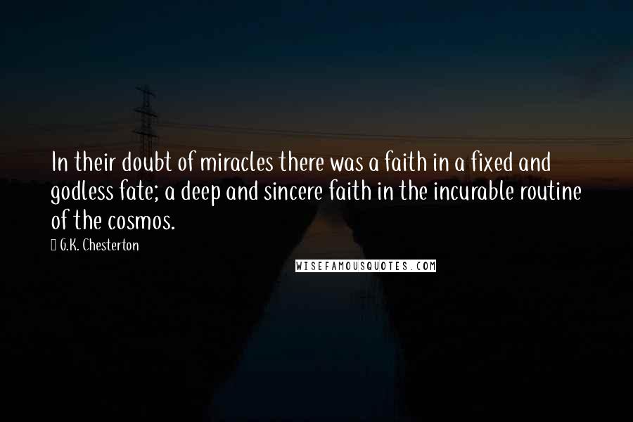 G.K. Chesterton Quotes: In their doubt of miracles there was a faith in a fixed and godless fate; a deep and sincere faith in the incurable routine of the cosmos.