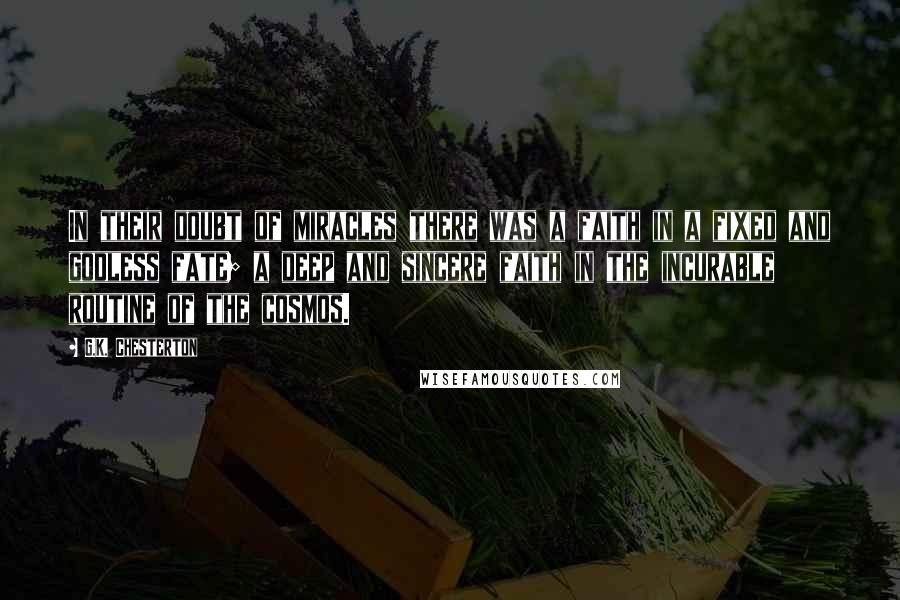 G.K. Chesterton Quotes: In their doubt of miracles there was a faith in a fixed and godless fate; a deep and sincere faith in the incurable routine of the cosmos.