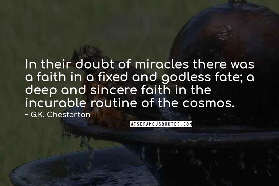 G.K. Chesterton Quotes: In their doubt of miracles there was a faith in a fixed and godless fate; a deep and sincere faith in the incurable routine of the cosmos.