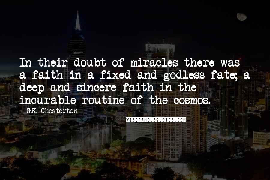 G.K. Chesterton Quotes: In their doubt of miracles there was a faith in a fixed and godless fate; a deep and sincere faith in the incurable routine of the cosmos.