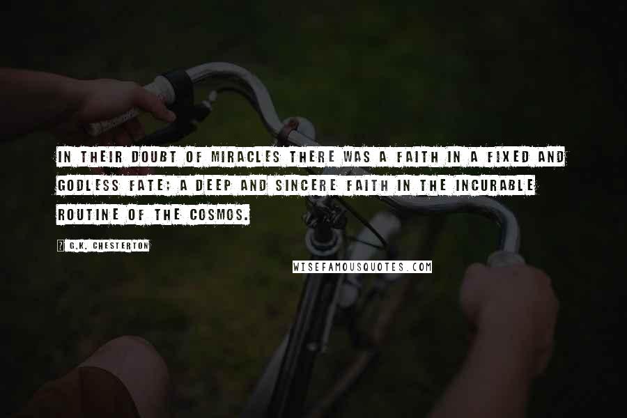 G.K. Chesterton Quotes: In their doubt of miracles there was a faith in a fixed and godless fate; a deep and sincere faith in the incurable routine of the cosmos.