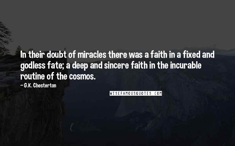 G.K. Chesterton Quotes: In their doubt of miracles there was a faith in a fixed and godless fate; a deep and sincere faith in the incurable routine of the cosmos.