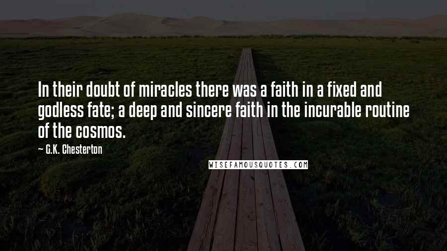 G.K. Chesterton Quotes: In their doubt of miracles there was a faith in a fixed and godless fate; a deep and sincere faith in the incurable routine of the cosmos.