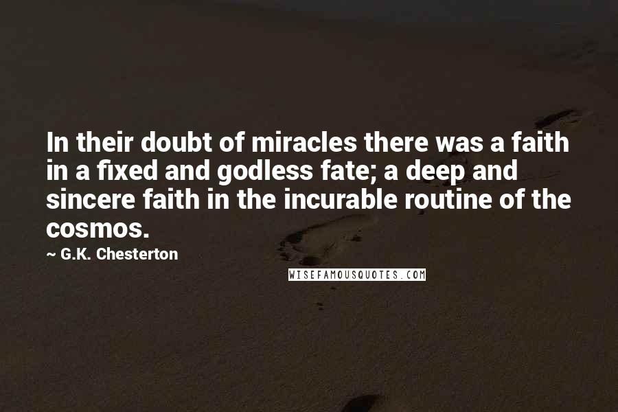 G.K. Chesterton Quotes: In their doubt of miracles there was a faith in a fixed and godless fate; a deep and sincere faith in the incurable routine of the cosmos.