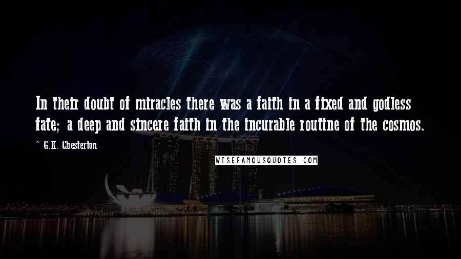 G.K. Chesterton Quotes: In their doubt of miracles there was a faith in a fixed and godless fate; a deep and sincere faith in the incurable routine of the cosmos.