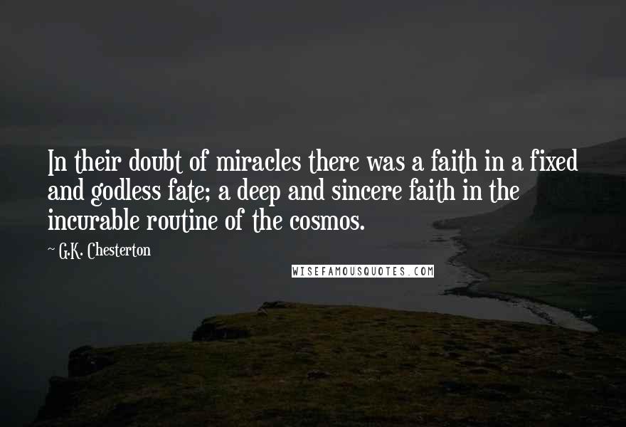 G.K. Chesterton Quotes: In their doubt of miracles there was a faith in a fixed and godless fate; a deep and sincere faith in the incurable routine of the cosmos.