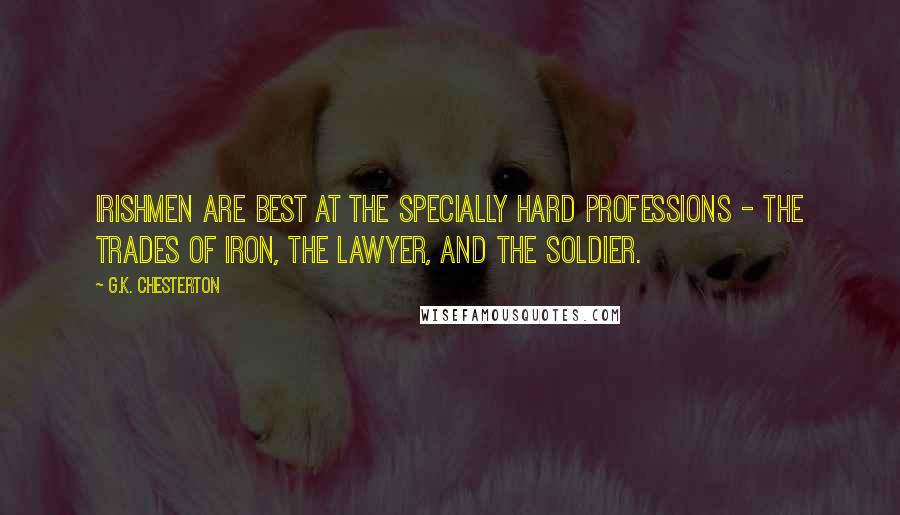 G.K. Chesterton Quotes: Irishmen are best at the specially hard professions - the trades of iron, the lawyer, and the soldier.