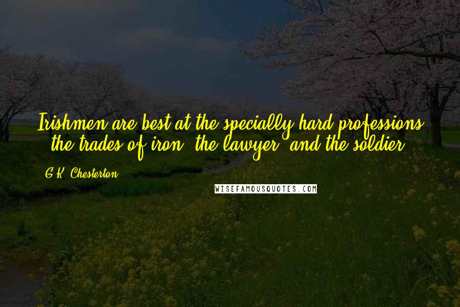 G.K. Chesterton Quotes: Irishmen are best at the specially hard professions - the trades of iron, the lawyer, and the soldier.