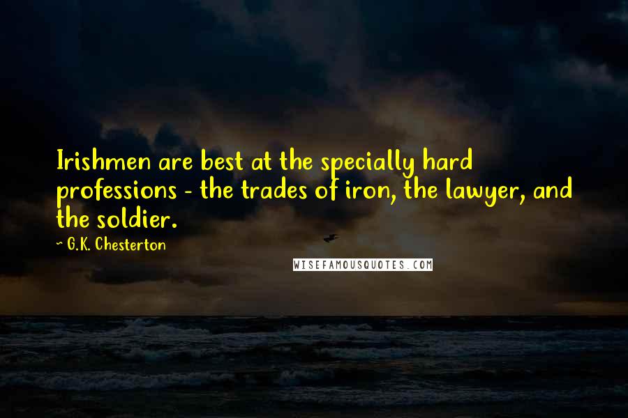 G.K. Chesterton Quotes: Irishmen are best at the specially hard professions - the trades of iron, the lawyer, and the soldier.