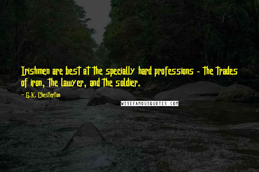 G.K. Chesterton Quotes: Irishmen are best at the specially hard professions - the trades of iron, the lawyer, and the soldier.