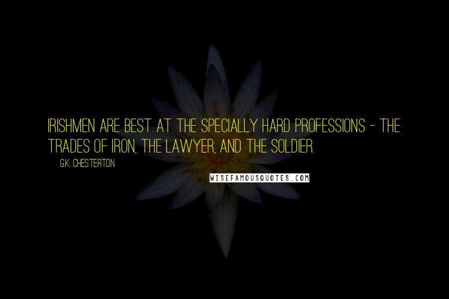 G.K. Chesterton Quotes: Irishmen are best at the specially hard professions - the trades of iron, the lawyer, and the soldier.