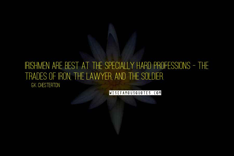 G.K. Chesterton Quotes: Irishmen are best at the specially hard professions - the trades of iron, the lawyer, and the soldier.