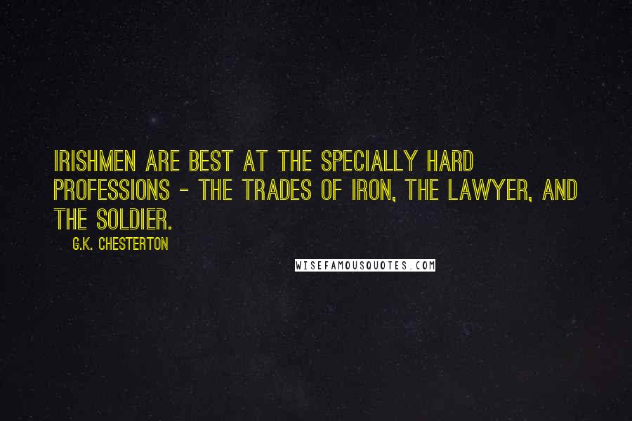 G.K. Chesterton Quotes: Irishmen are best at the specially hard professions - the trades of iron, the lawyer, and the soldier.