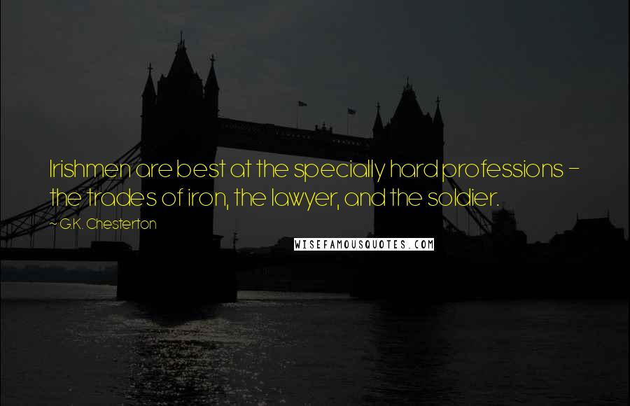 G.K. Chesterton Quotes: Irishmen are best at the specially hard professions - the trades of iron, the lawyer, and the soldier.