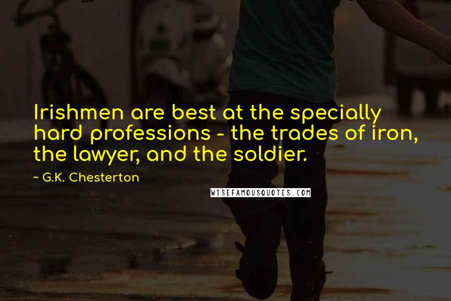 G.K. Chesterton Quotes: Irishmen are best at the specially hard professions - the trades of iron, the lawyer, and the soldier.