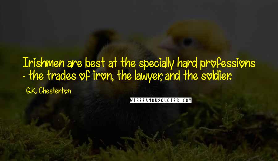 G.K. Chesterton Quotes: Irishmen are best at the specially hard professions - the trades of iron, the lawyer, and the soldier.