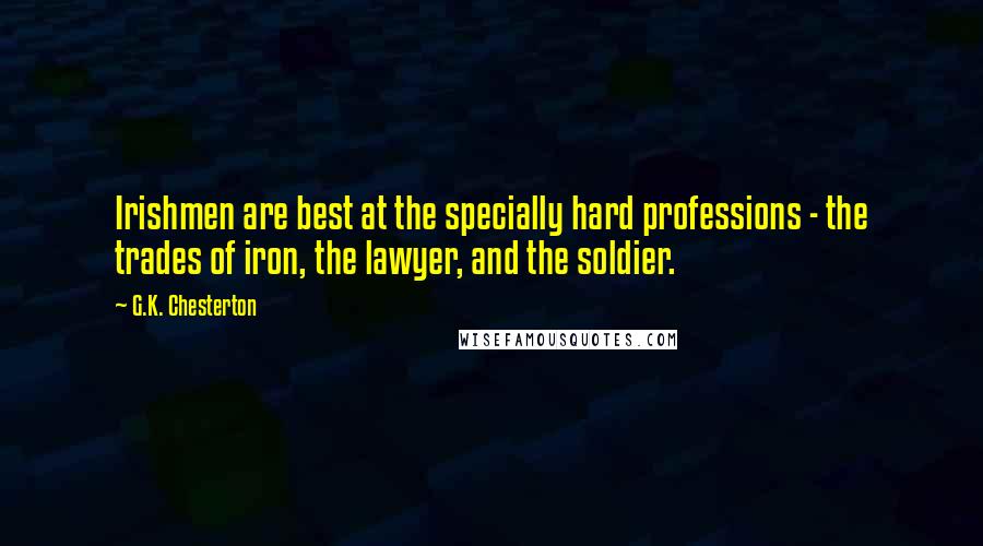 G.K. Chesterton Quotes: Irishmen are best at the specially hard professions - the trades of iron, the lawyer, and the soldier.