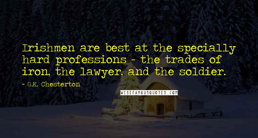 G.K. Chesterton Quotes: Irishmen are best at the specially hard professions - the trades of iron, the lawyer, and the soldier.