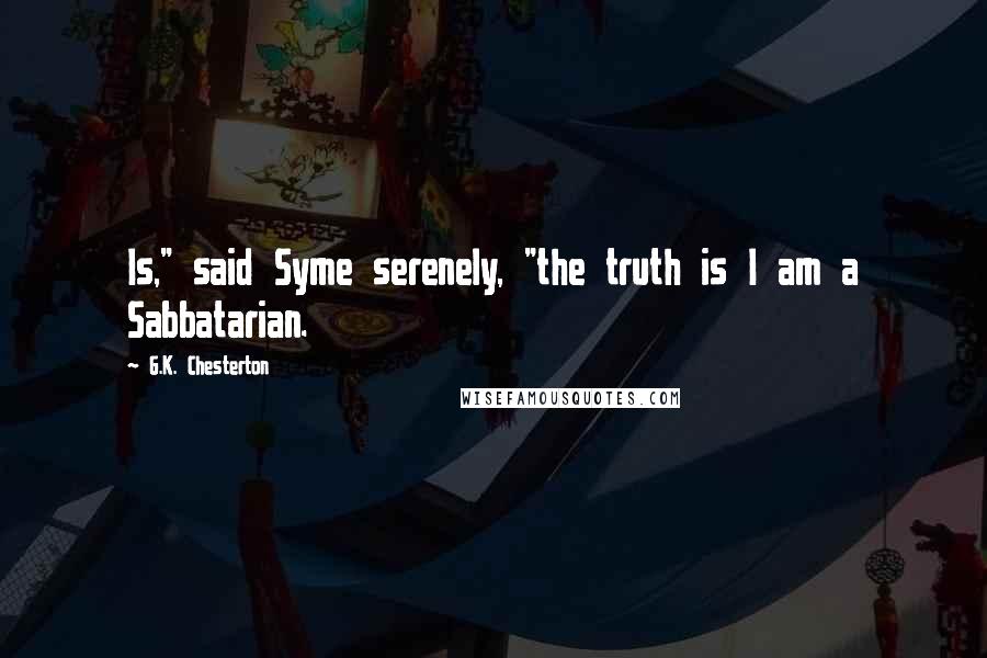 G.K. Chesterton Quotes: Is," said Syme serenely, "the truth is I am a Sabbatarian.