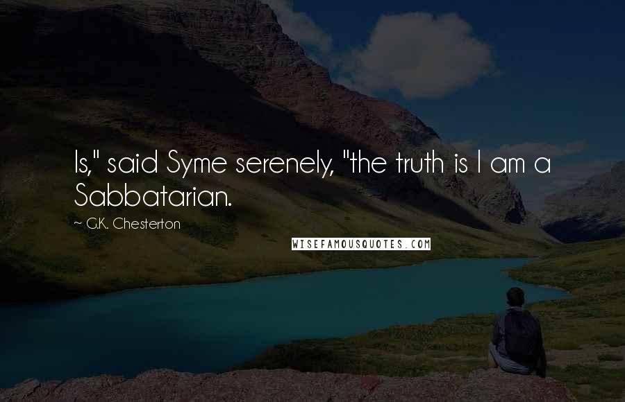 G.K. Chesterton Quotes: Is," said Syme serenely, "the truth is I am a Sabbatarian.