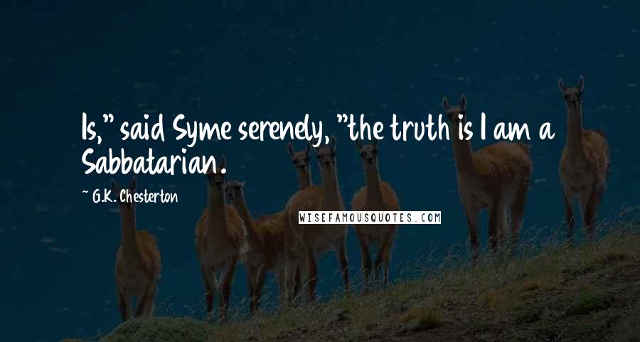 G.K. Chesterton Quotes: Is," said Syme serenely, "the truth is I am a Sabbatarian.