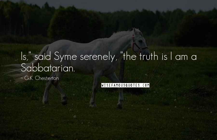 G.K. Chesterton Quotes: Is," said Syme serenely, "the truth is I am a Sabbatarian.