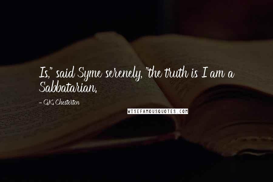 G.K. Chesterton Quotes: Is," said Syme serenely, "the truth is I am a Sabbatarian.