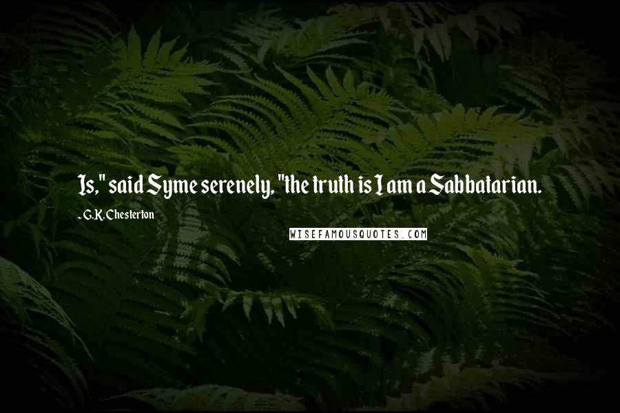 G.K. Chesterton Quotes: Is," said Syme serenely, "the truth is I am a Sabbatarian.