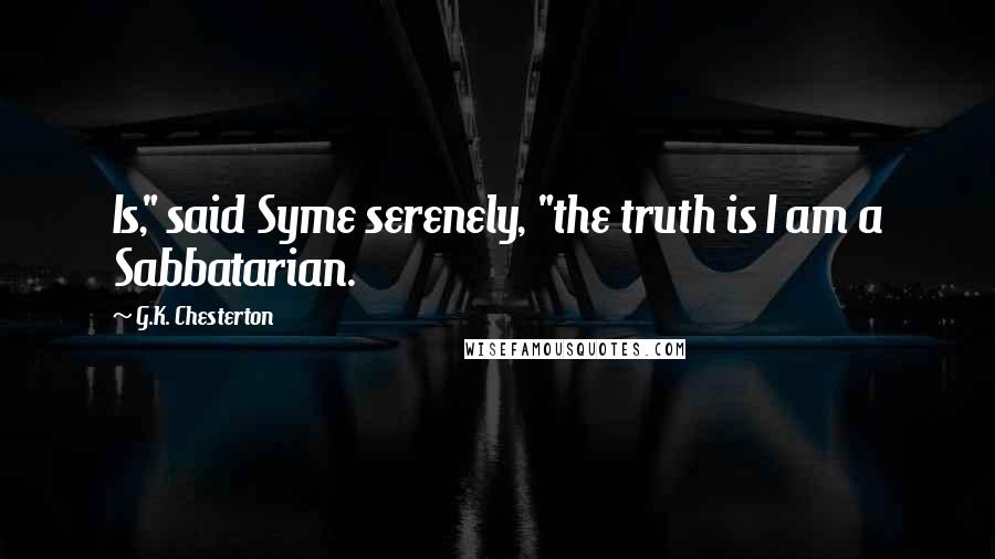 G.K. Chesterton Quotes: Is," said Syme serenely, "the truth is I am a Sabbatarian.