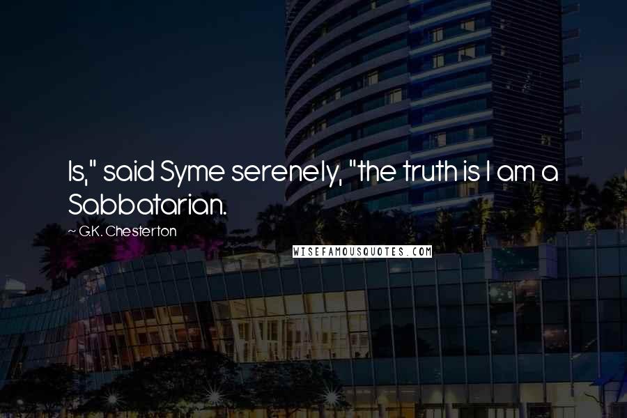 G.K. Chesterton Quotes: Is," said Syme serenely, "the truth is I am a Sabbatarian.