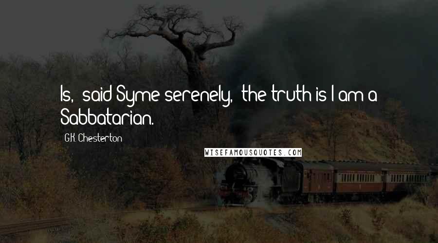 G.K. Chesterton Quotes: Is," said Syme serenely, "the truth is I am a Sabbatarian.