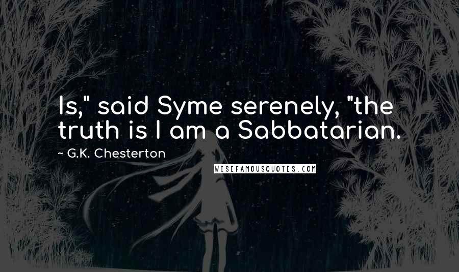 G.K. Chesterton Quotes: Is," said Syme serenely, "the truth is I am a Sabbatarian.