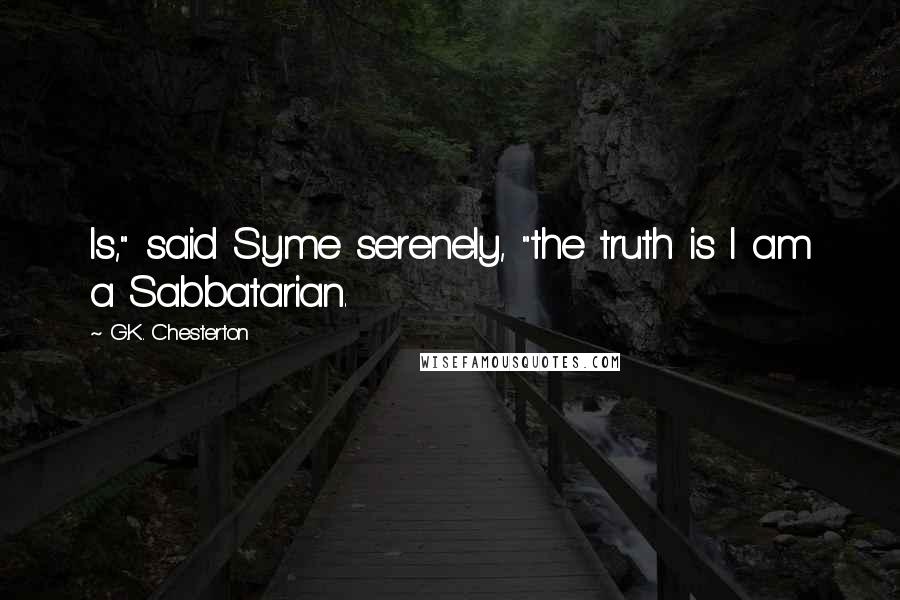 G.K. Chesterton Quotes: Is," said Syme serenely, "the truth is I am a Sabbatarian.