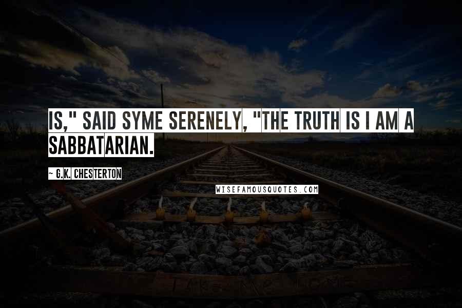 G.K. Chesterton Quotes: Is," said Syme serenely, "the truth is I am a Sabbatarian.