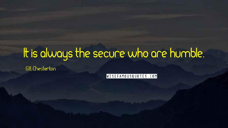 G.K. Chesterton Quotes: It is always the secure who are humble.