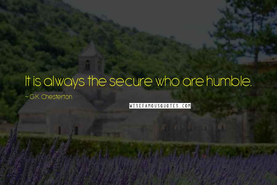 G.K. Chesterton Quotes: It is always the secure who are humble.