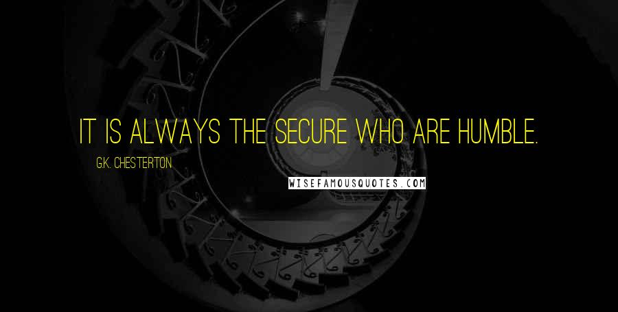 G.K. Chesterton Quotes: It is always the secure who are humble.