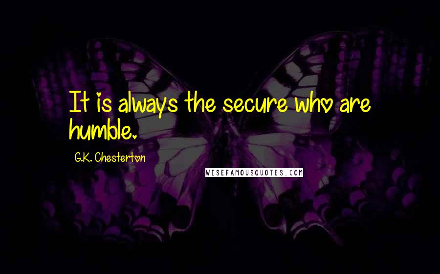G.K. Chesterton Quotes: It is always the secure who are humble.