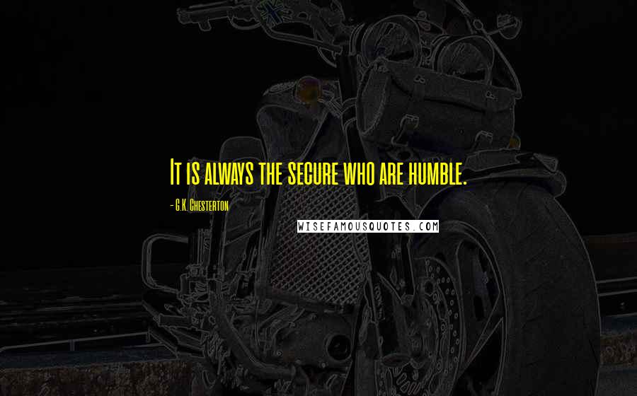 G.K. Chesterton Quotes: It is always the secure who are humble.