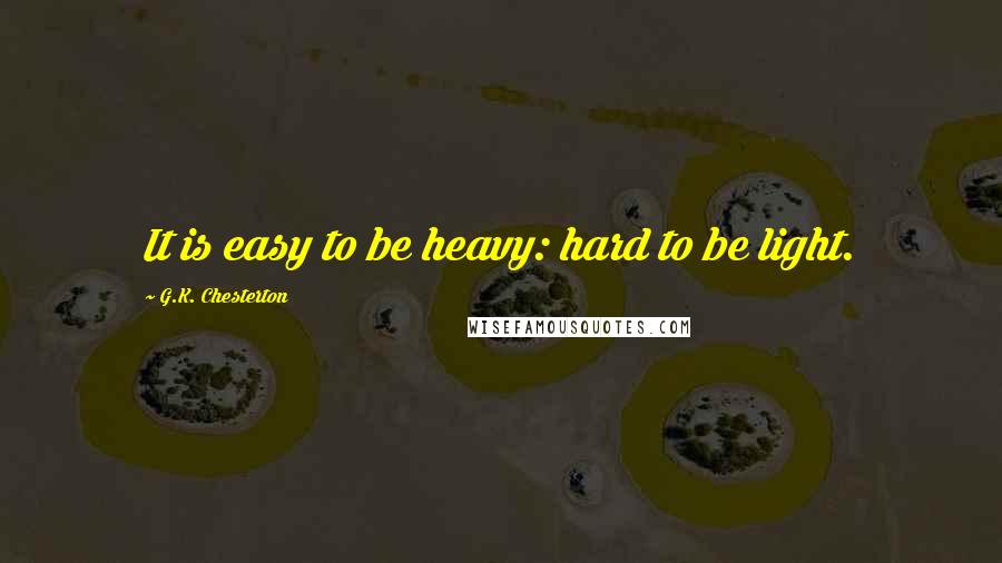 G.K. Chesterton Quotes: It is easy to be heavy: hard to be light.