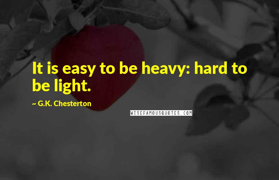 G.K. Chesterton Quotes: It is easy to be heavy: hard to be light.