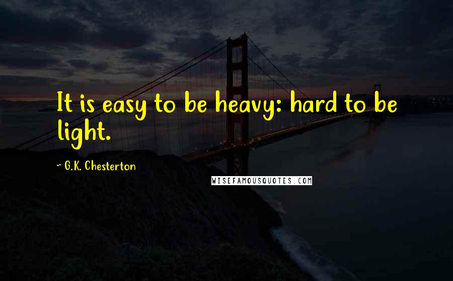 G.K. Chesterton Quotes: It is easy to be heavy: hard to be light.