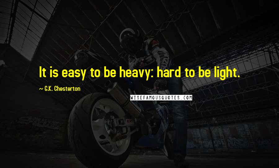G.K. Chesterton Quotes: It is easy to be heavy: hard to be light.